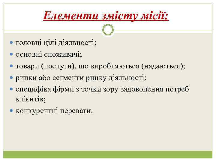 Елементи змісту місії: головні цілі діяльності; основні споживачі; товари (послуги), що виробляються (надаються); ринки