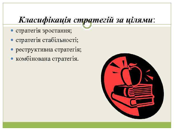 Класифікація стратегій за цілями: стратегія зростання; стратегія стабільності; реструктивна стратегія; комбінована стратегія. 