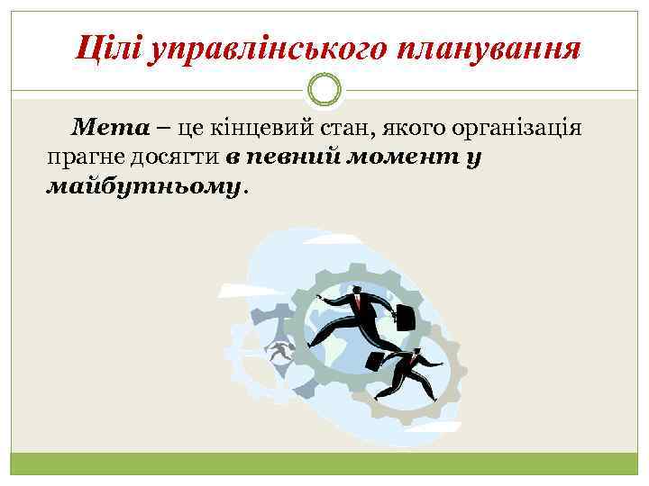 Цілі управлінського планування Мета – це кінцевий стан, якого організація прагне досягти в певний