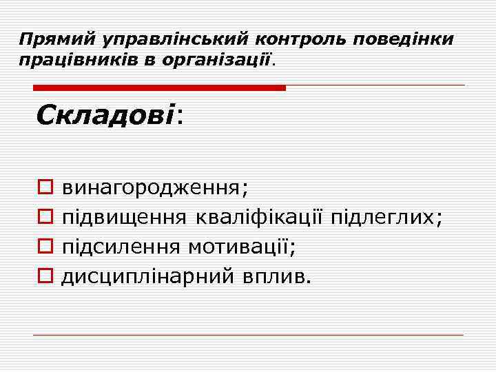 Прямий управлінський контроль поведінки працівників в організації. Складові: o o винагородження; підвищення кваліфікації підлеглих;