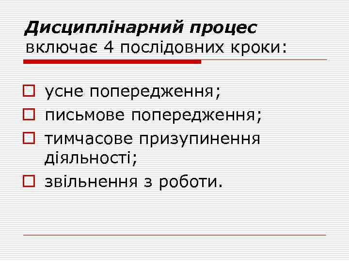 Дисциплінарний процес включає 4 послідовних кроки: o усне попередження; o письмове попередження; o тимчасове