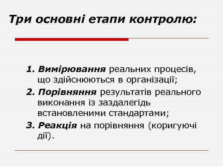 Три основні етапи контролю: 1. Вимірювання реальних процесів, що здійснюються в організації; 2. Порівняння