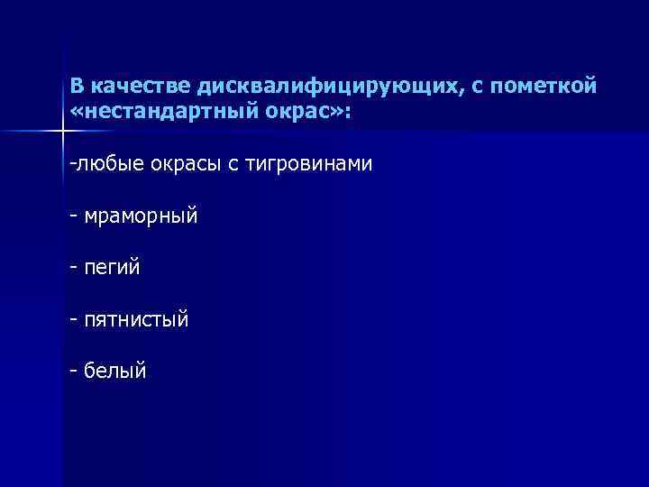 В качестве дисквалифицирующих, с пометкой «нестандартный окрас» : -любые окрасы с тигровинами - мраморный