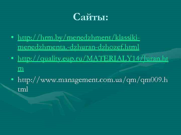 Сайты: • http: //hrm. by/menedzhment/klassikimenedzhmenta. -dzhuran-dzhozef. html • http: //quality. eup. ru/MATERIALY 14/Juran. ht