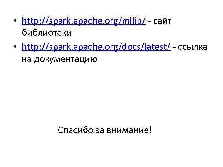  • http: //spark. apache. org/mllib/ - сайт библиотеки • http: //spark. apache. org/docs/latest/