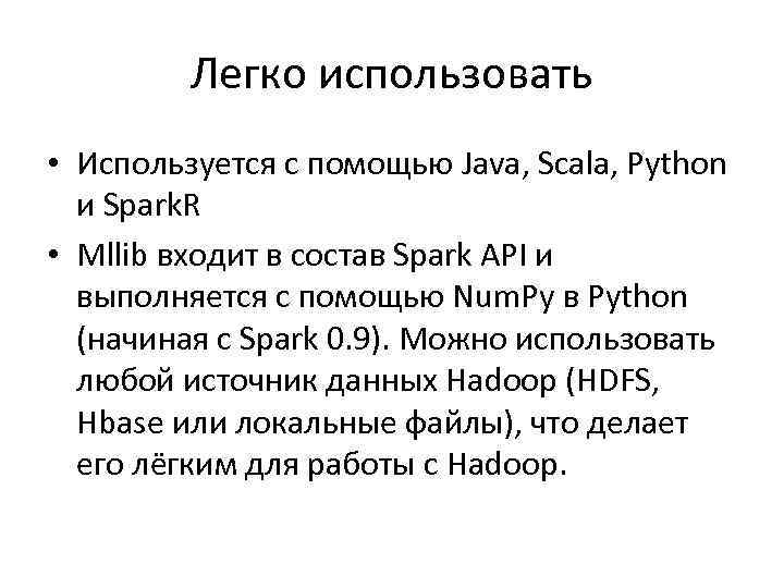 Легко использовать • Используется с помощью Java, Scala, Python и Spark. R • Mllib
