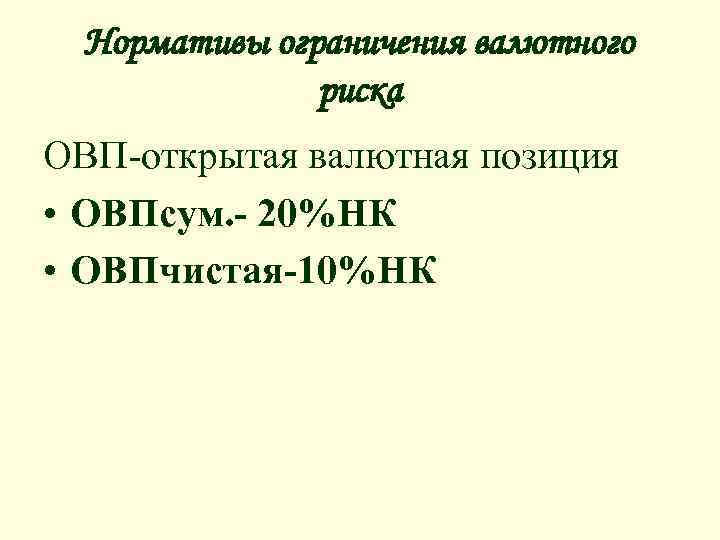 Нормативы ограничения валютного риска ОВП-открытая валютная позиция • ОВПсум. - 20%НК • ОВПчистая-10%НК 