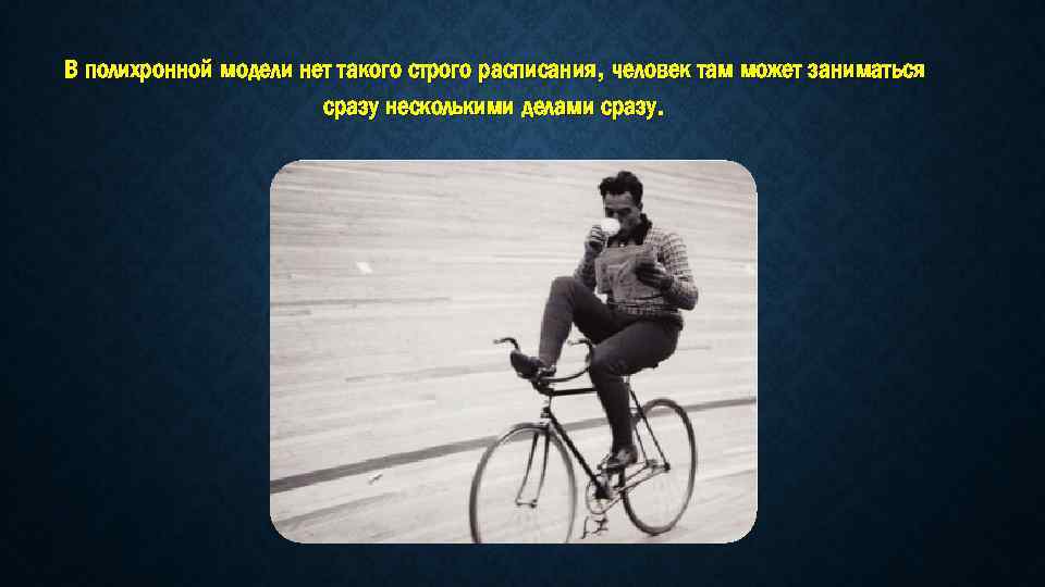 В полихронной модели нет такого строго расписания, человек там может заниматься сразу несколькими делами