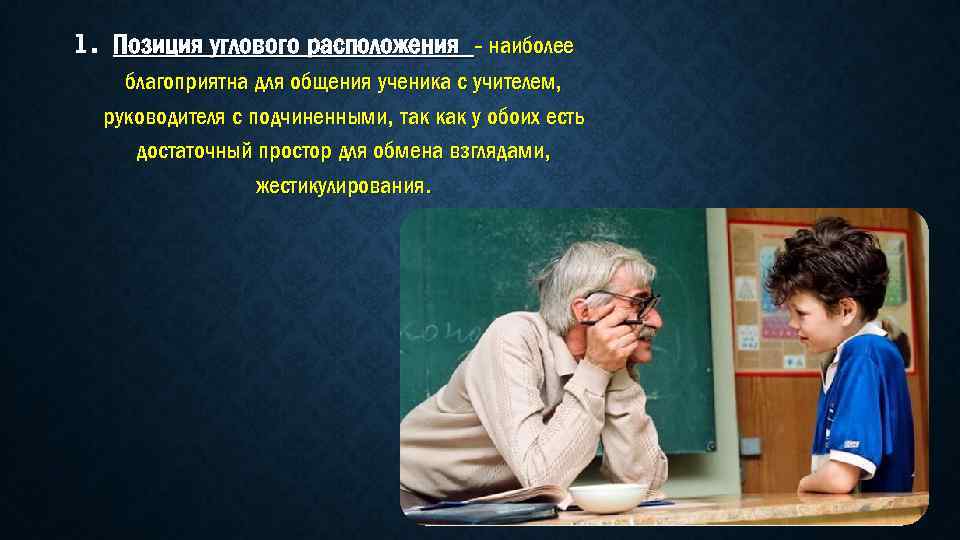 1. Позиция углового расположения - наиболее благоприятна для общения ученика с учителем, руководителя с