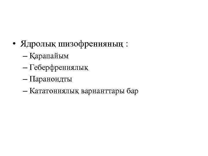  • Ядролық шизофренияның : – Қарапайым – Геберфрениялық – Параноидты – Кататониялық варианттары