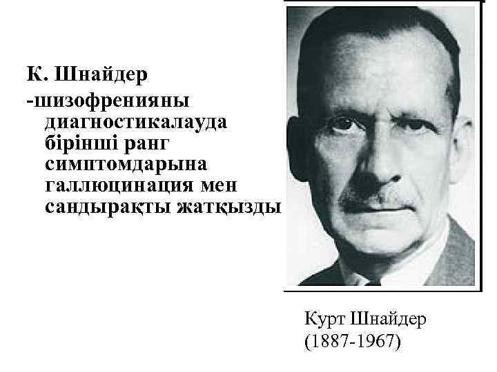 К. Шнайдер -шизофренияны диагностикалауда бірінші ранг симптомдарына галлюцинация мен сандырақты жатқызды Курт Шнайдер (1887