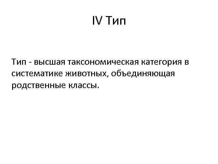 IV Тип - высшая таксономическая категория в систематике животных, объединяющая родственные классы. 