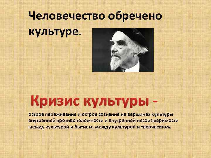 Человечество обречено культуре. Кризис культуры - острое переживание и острое сознание на вершинах культуры