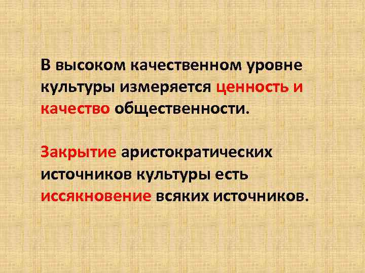 В высоком качественном уровне культуры измеряется ценность и качество общественности. Закрытие аристократических источников культуры