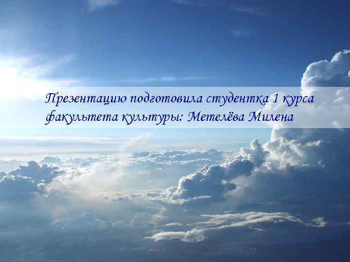 Презентацию подготовила студентка 1 курса факультета культуры: Метелёва Милена 