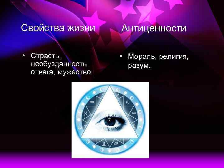 Свойства жизни Антиценности • Страсть, необузданность, отвага, мужество. • Мораль, религия, разум. 