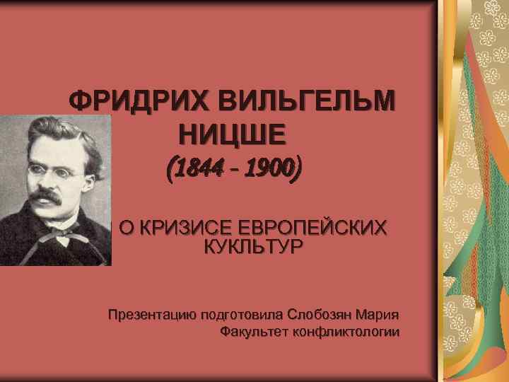 ФРИДРИХ ВИЛЬГЕЛЬМ НИЦШЕ (1844 - 1900) О КРИЗИСЕ ЕВРОПЕЙСКИХ КУКЛЬТУР Презентацию подготовила Слобозян Мария