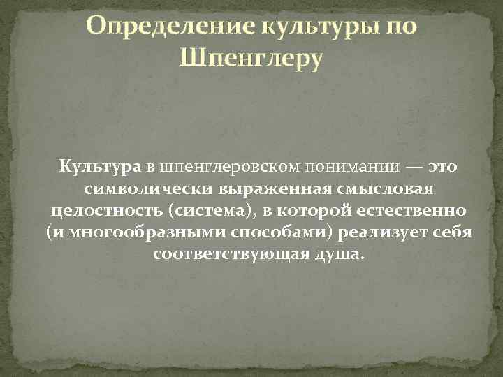 Определение культуры по Шпенглеру Культура в шпенглеровском понимании — это символически выраженная смысловая целостность