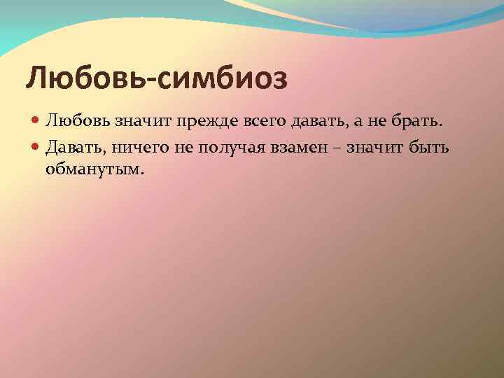 Любовь-симбиоз Любовь значит прежде всего давать, а не брать. Давать, ничего не получая взамен