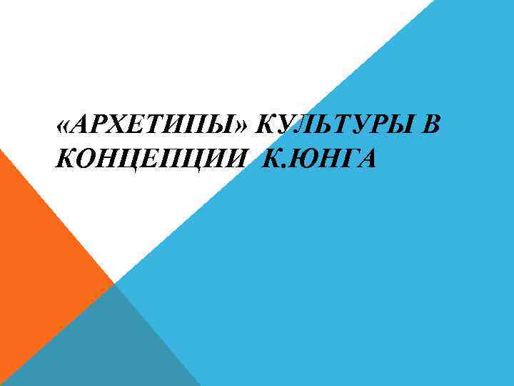  «АРХЕТИПЫ» КУЛЬТУРЫ В КОНЦЕПЦИИ К. ЮНГА 