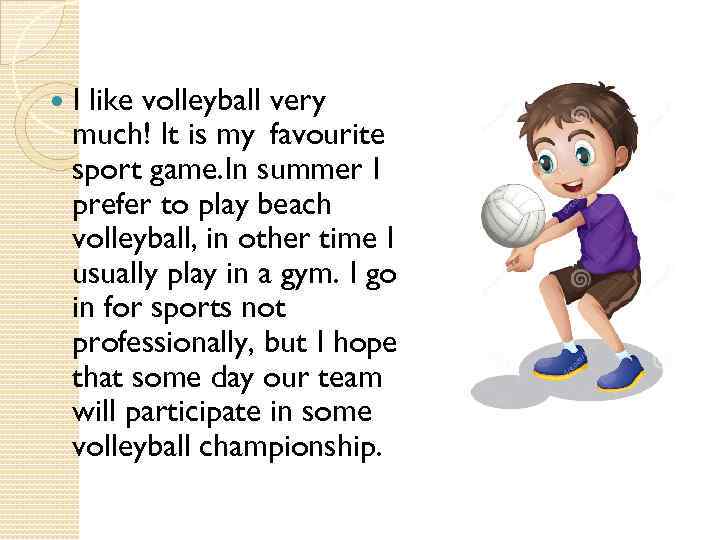  I like volleyball very much! It is my favourite sport game. In summer