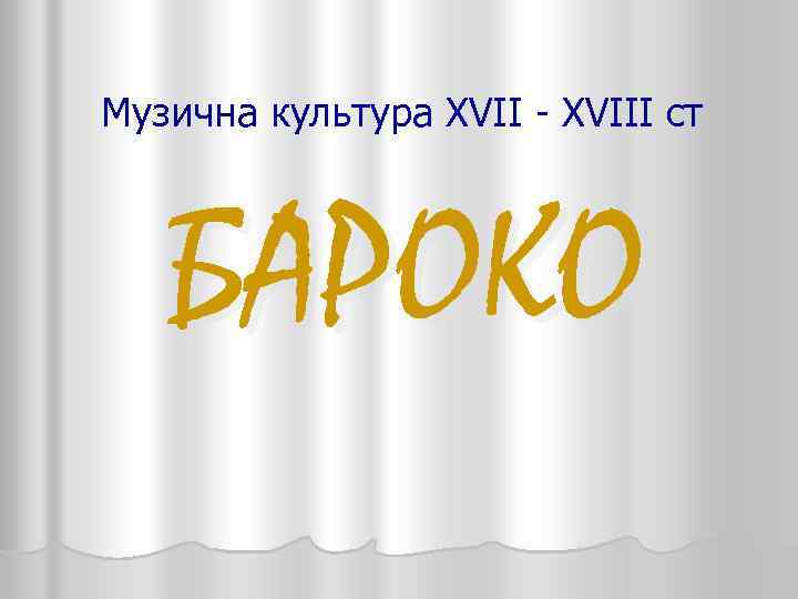 Музична культура XVII - XVIII ст БАРОКО 
