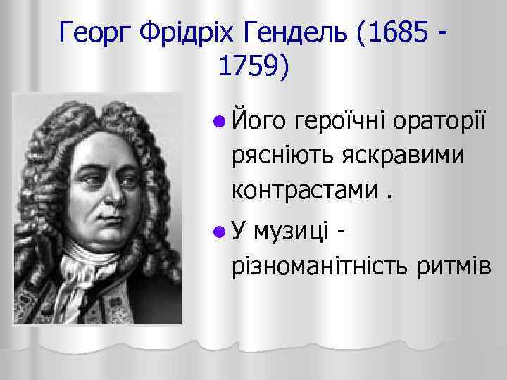 Георг Фрідріх Гендель (1685 - 1759) l Його героїчні ораторії рясніють яскравими контрастами. l