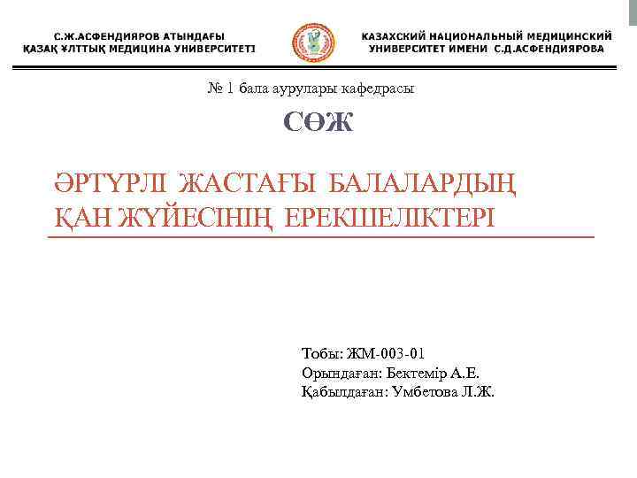 № 1 бала аурулары кафедрасы СӨЖ ӘРТҮРЛІ ЖАСТАҒЫ БАЛАЛАРДЫҢ ҚАН ЖҮЙЕСІНІҢ ЕРЕКШЕЛІКТЕРІ Тобы: ЖМ-003