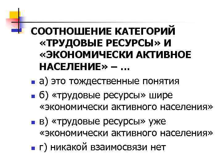 СООТНОШЕНИЕ КАТЕГОРИЙ «ТРУДОВЫЕ РЕСУРСЫ» И «ЭКОНОМИЧЕСКИ АКТИВНОЕ НАСЕЛЕНИЕ» – … n а) это тождественные