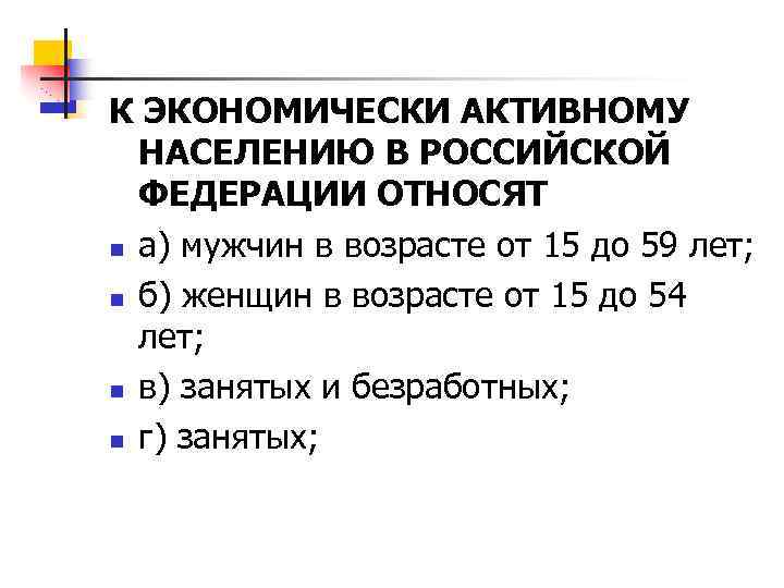 К ЭКОНОМИЧЕСКИ АКТИВНОМУ НАСЕЛЕНИЮ В РОССИЙСКОЙ ФЕДЕРАЦИИ ОТНОСЯТ n а) мужчин в возрасте от