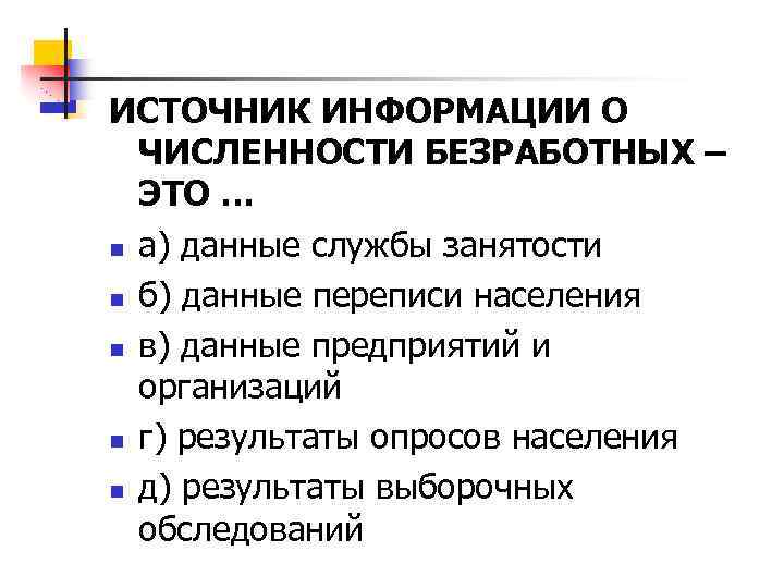 ИСТОЧНИК ИНФОРМАЦИИ О ЧИСЛЕННОСТИ БЕЗРАБОТНЫХ – ЭТО … n а) данные службы занятости n