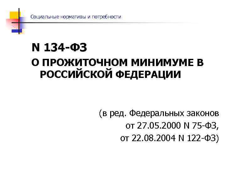 Социальные нормативы и потребности N 134 -ФЗ О ПРОЖИТОЧНОМ МИНИМУМЕ В РОССИЙСКОЙ ФЕДЕРАЦИИ (в