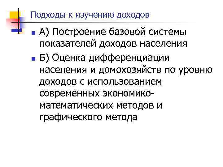 Подходы к изучению доходов n n А) Построение базовой системы показателей доходов населения Б)