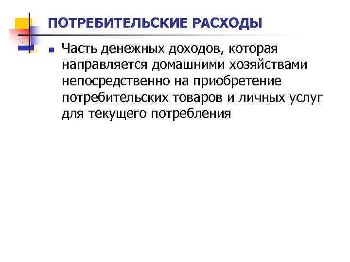 ПОТРЕБИТЕЛЬСКИЕ РАСХОДЫ n Часть денежных доходов, которая направляется домашними хозяйствами непосредственно на приобретение потребительских