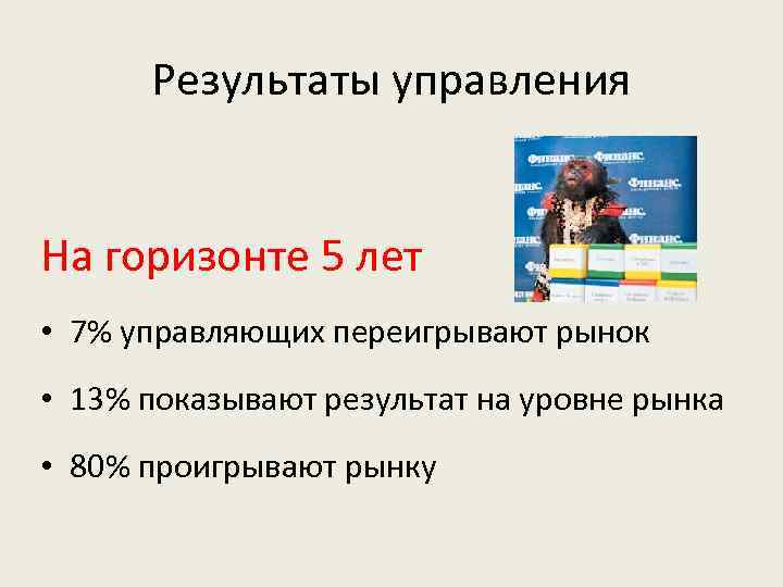 Результаты управления На горизонте 5 лет • 7% управляющих переигрывают рынок • 13% показывают