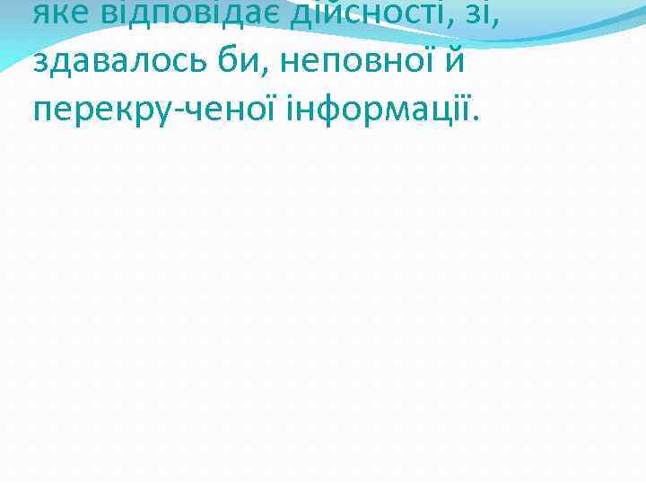 яке відповідає дійсності, зі, здавалось би, неповної й перекру-ченої інформації. 