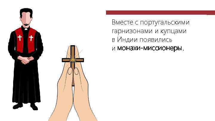 Вместе с португальскими гарнизонами и купцами в Индии появились и монахи-миссионеры. 