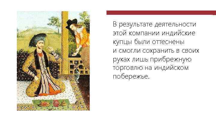 В результате деятельности этой компании индийские купцы были оттеснены и смогли сохранить в своих