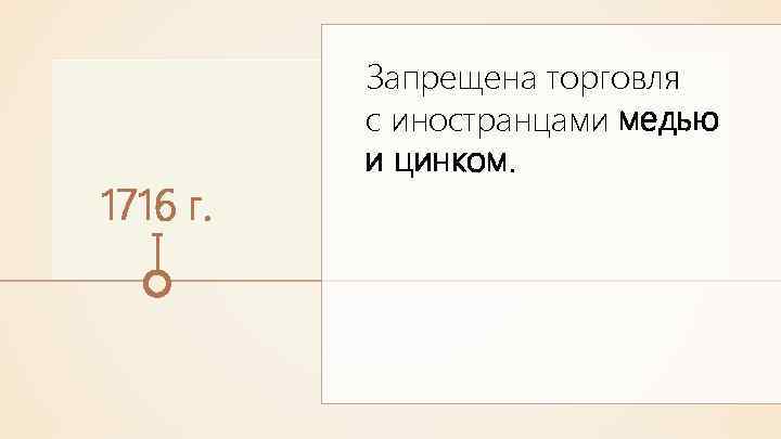 1716 г. Запрещена торговля с иностранцами медью и цинком. 