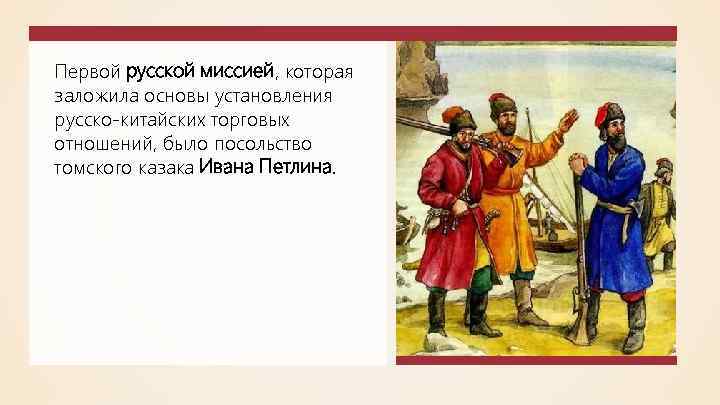 Первой русской миссией, которая заложила основы установления русско-китайских торговых отношений, было посольство томского казака