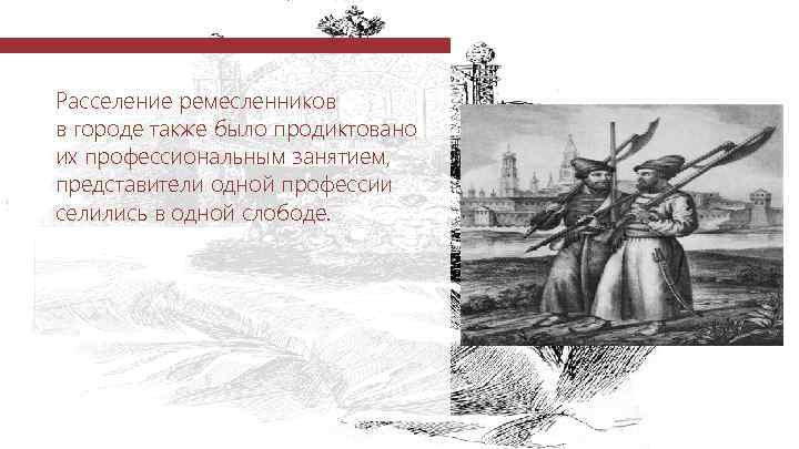 Расселение ремесленников в городе также было продиктовано их профессиональным занятием, представители одной профессии селились