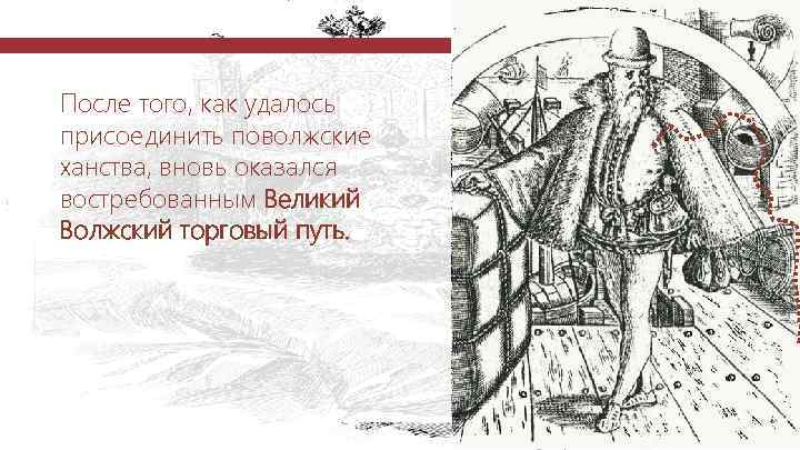 После того, как удалось присоединить поволжские ханства, вновь оказался востребованным Великий Волжский торговый путь.