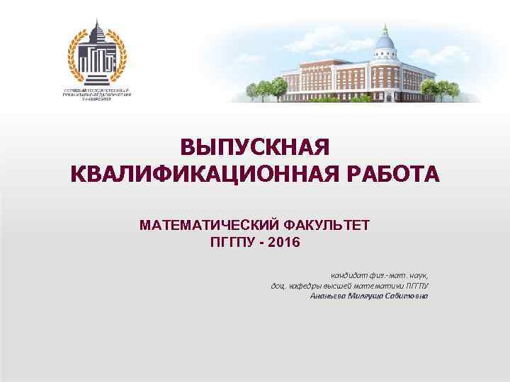 ВЫПУСКНАЯ КВАЛИФИКАЦИОННАЯ РАБОТА МАТЕМАТИЧЕСКИЙ ФАКУЛЬТЕТ ПГГПУ - 2016 кандидат физ. -мат. наук, доц. кафедры