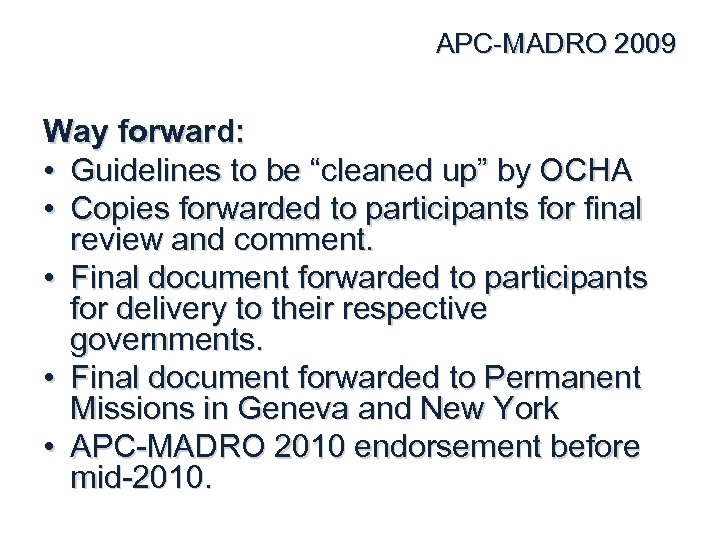 APC-MADRO 2009 Way forward: • Guidelines to be “cleaned up” by OCHA • Copies