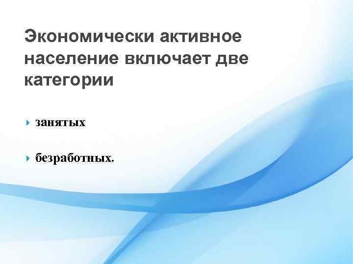 Экономически активное население включает две категории занятых безработных. 