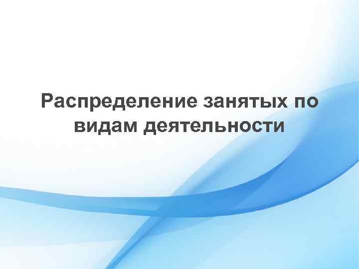 Распределение занятых по видам деятельности 