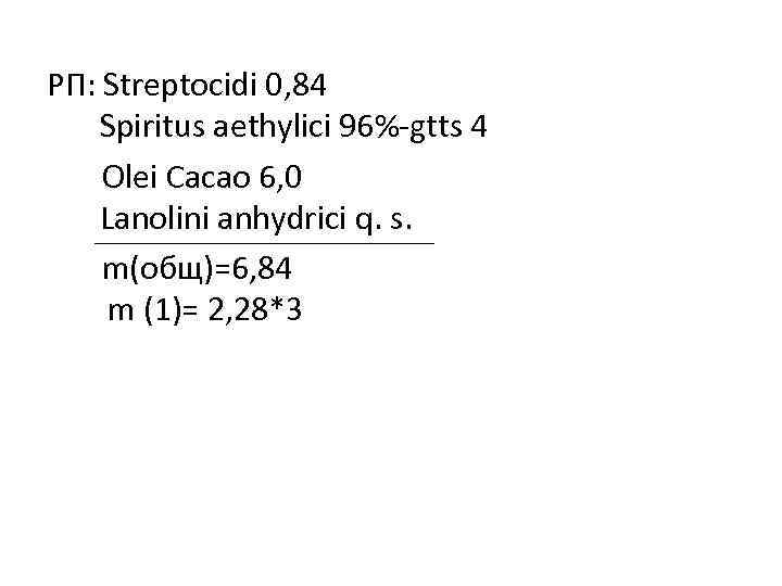 РП: Streptocidi 0, 84 Spiritus aethylici 96%-gtts 4 Olei Cacao 6, 0 Lanolini anhydrici