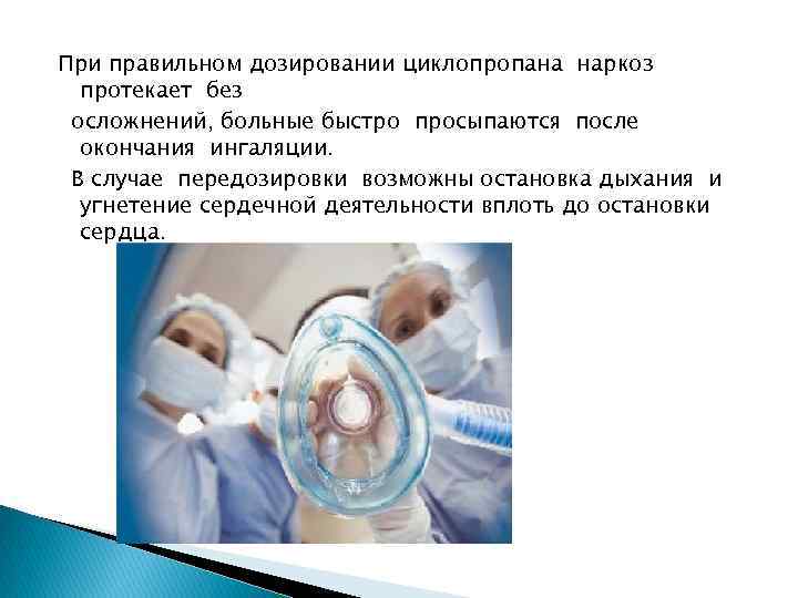 При правильном дозировании циклопропана наркоз протекает без осложнений, больные быстро просыпаются после окончания ингаляции.