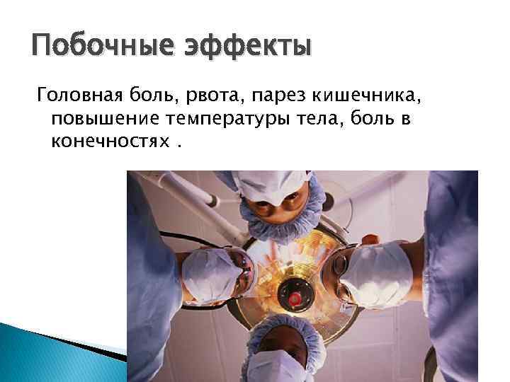 Побочные эффекты Головная боль, рвота, парез кишечника, повышение температуры тела, боль в конечностях. 