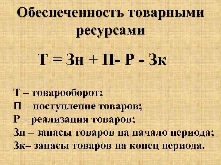 Обеспеченность товарными ресурсами Т = Зн + П- Р - Зк Т – товарооборот;